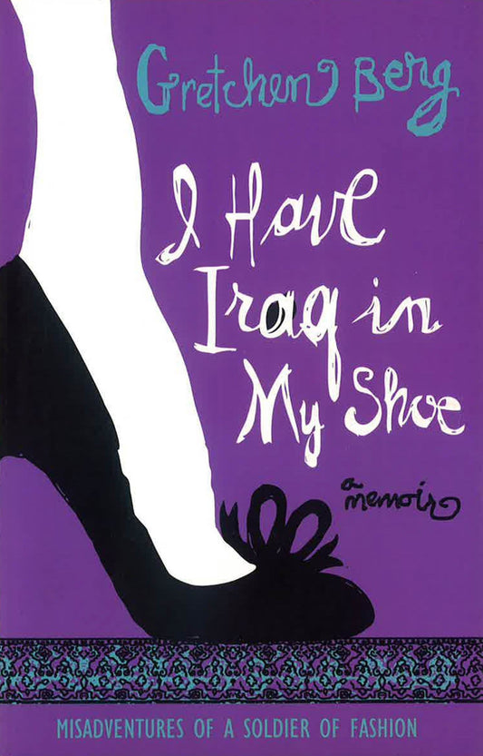 I Have Iraq In My Shoe: Misadventures Of A Soldier Of Fashion