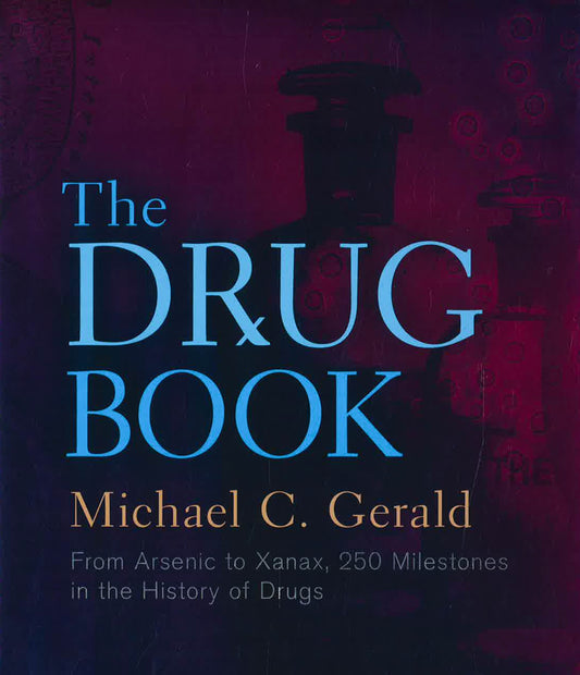 The Drug Book: From Arsenic To Xanax, 250 Milestones In The History Of Drugs