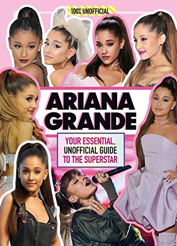 Ariana Grande 100% Unofficial: Your Essential, Unofficial Guide Book To The Superstar, Ariana Grande