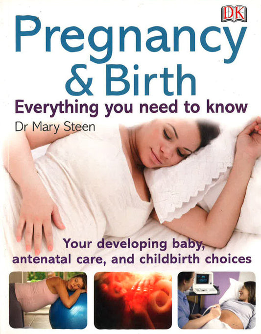 Pregnancy And Birth Everything You Need To Know: Your Developing Baby, Antenatal Care, And Childbirth Choices