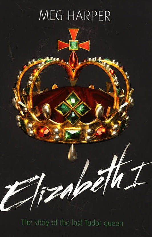 Elizabeth I: The Story Of The Last Tudor Queen