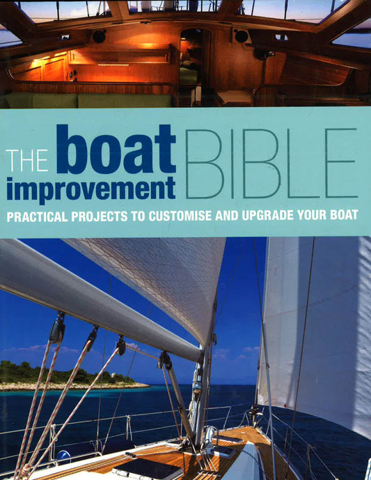 The Boat Improvement Bible : Practical Projects To Customise And Upgrade Your Boat
