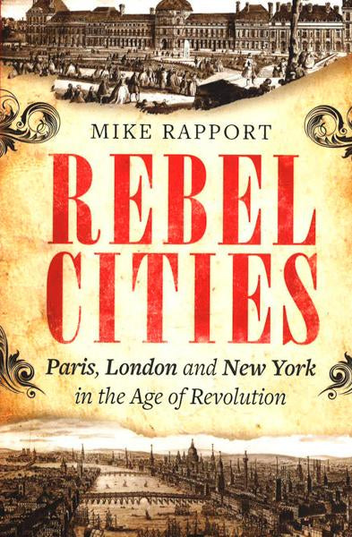 Rebel Cities : Paris, London And New York In The Age Of Revolution