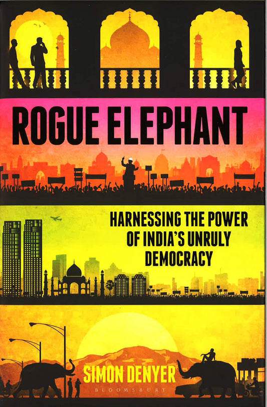 Rogue Elephant: Harnessing The Power Of India's Unruly Democracy