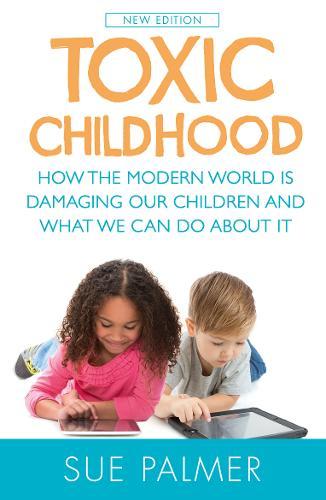 Toxic Childhood: How The Modern World Is Damaging Our Children And What We Can