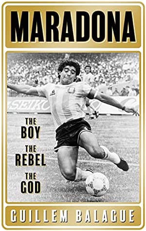 Maradona:  The Boy The Rebel The God