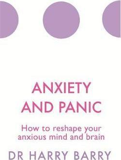 Anxiety And Panic : How To Reshape Your Anxious Mind And Brain