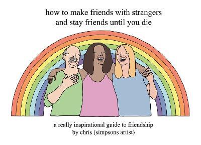 How To Make Friends With Strangers And Stay Friends Until You Die