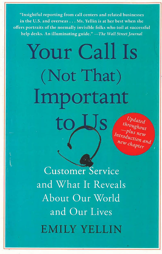 Your Call Is (Not That) Important To Us: Customer Service And What It Reveals About Our World And Our Lives