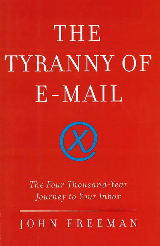 Tyranny Of E-Mail: The Four-Thousand-Year Journey To Your Inbox