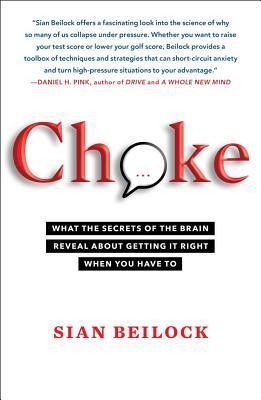 Choke: What The Secrets Of The Brain Reveal About Getting It Right When You Have To