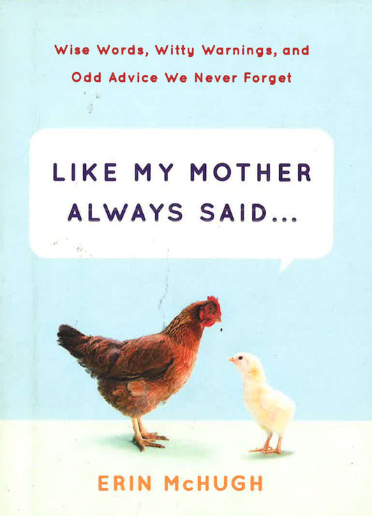 Like My Mother Always Said... - Wise Words, Witty Warnings, And Odd Advice We Never Forget