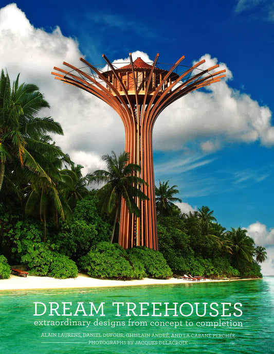 Dream Treehouses: Extraordinary Designs From Concept To Completion