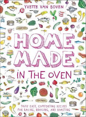 Home Made In The Oven: Truly Easy, Comforting Recipes For Baking, Broiling, And Roasting