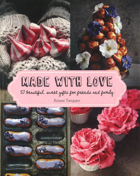 Made With Love: 50 Beautiful, Sweet Gifts For Friends And Family