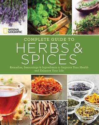 National Geographic Complete Guide to Herbs and Spices : Remedies, Seasonings, and Ingredients to Improve Your Health and Enhance Your Life