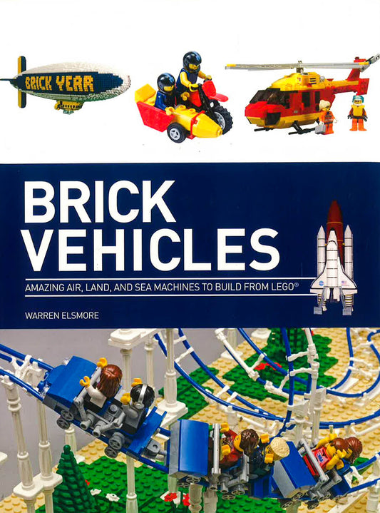 Brick Vehicles : Amazing Air, Land, And Sea Machines To Build From LEGO