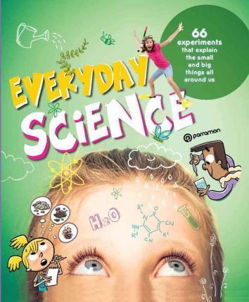 Everyday Science: 66 Experiments That Explain The Small And Big Things All Around Us
