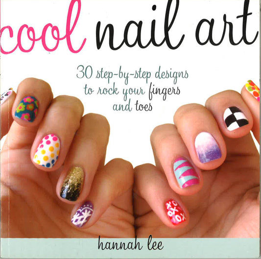 Cool Nail Art: 30 Step-By-Step Designs To Rock Your Fingers And Toes