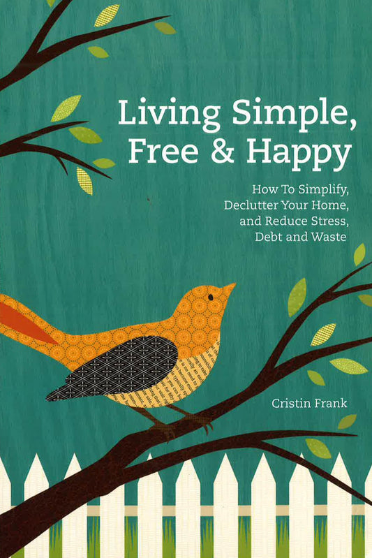 Living Simple Free & Happy: How To Simplify Declutter Your Home And Reduce Stress Debt & Waste