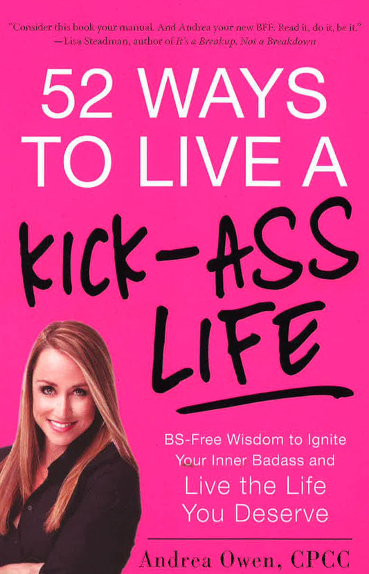 52 Ways To Live A Kick-Ass Life: Bs-Free Wisdom To Ignite Your Inner Badass And Live The Life You Deserve