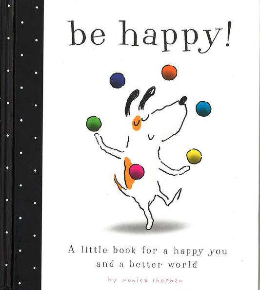 Be Happy!: A Little Book For A Happy You And A Better World
