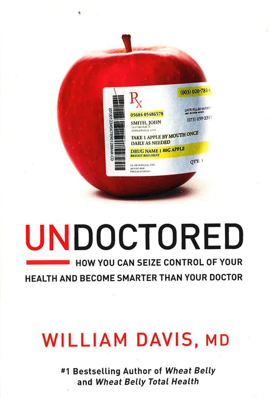 Undoctored: How You Can Seize Control Of Your Health And Become Smarter Than Your Doctor