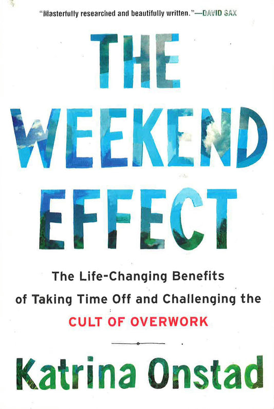 The Weekend Effect: The Life-Changing Benefits Of Taking Time Off And Challenging The Cult Of Overwork