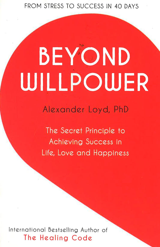 Beyond Willpower : The Secret Principle To Achieving Success In Life, Love, And Happiness