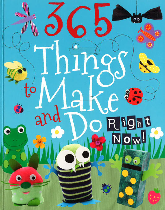 365 Things To Make And Do Right Now!