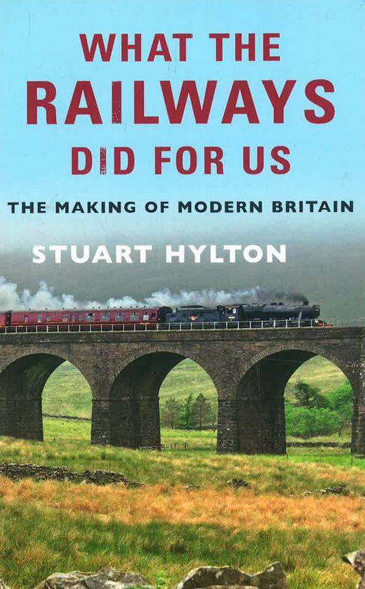 What The Railways Did For Us : The Making Of Modern Britain