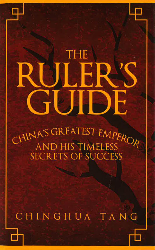The Ruler's Guide: China's Greatest Emperor And His Timeless Secrets Of Success