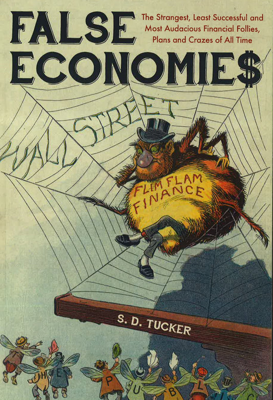 False Economies: The Strangest, Least Successful And Most Audacious Financial Follies, Plans And Crazes Of All Time