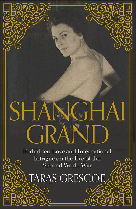 Shanghai Grand : Forbidden Love And International Intrigue On The Eve Of The Second World War