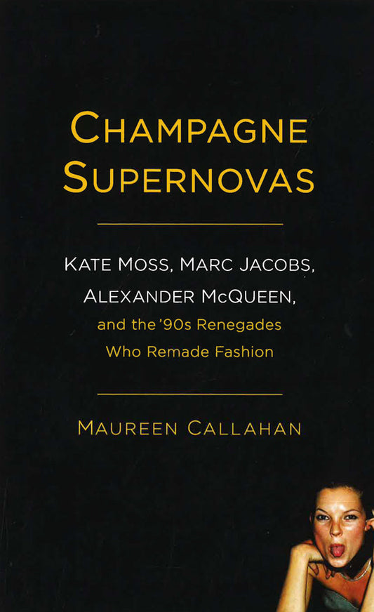 Champagne Supernovas: Kate Moss, Marc Jacobs, Alexander Mcqueen, And The '90S Renegades Who Remade Fashion
