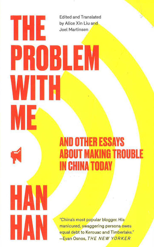 The Problem With Me: And Other Essays About Making Trouble In China Today