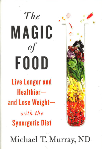 The Magic Of Food : Live Longer And Healthier--And Lose Weight--With The Synergetic Diet