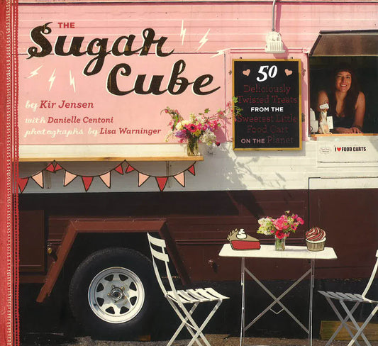 Sugar Cube: 50 Deliciously Twisted Treats from the Sweetest Little Food Cart on the Planet