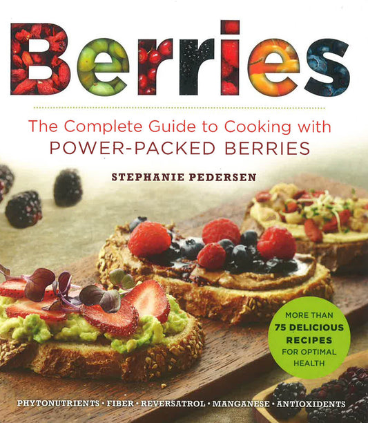 Berries : The Complete Guide To Cooking With Power-Packed Berries