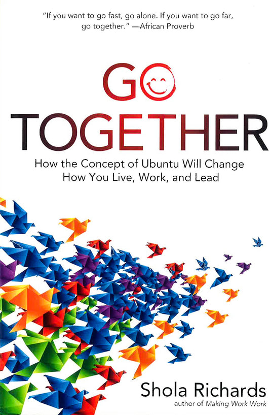 Go Together: How The Concept Of Ubuntu Will Change How You Work, Live, And Lead
