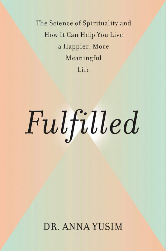 Fulfilled: How The Science Of Spirituality Can Help You Live A Happier, More Meaningful Life