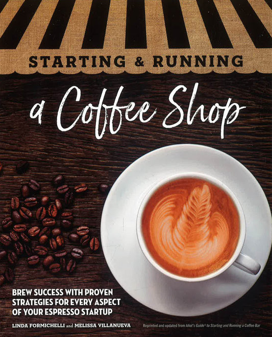 Starting & Running A Coffee Shop: Brew Success With Proven Strategies For Every Aspect Of Your Espresso Startup