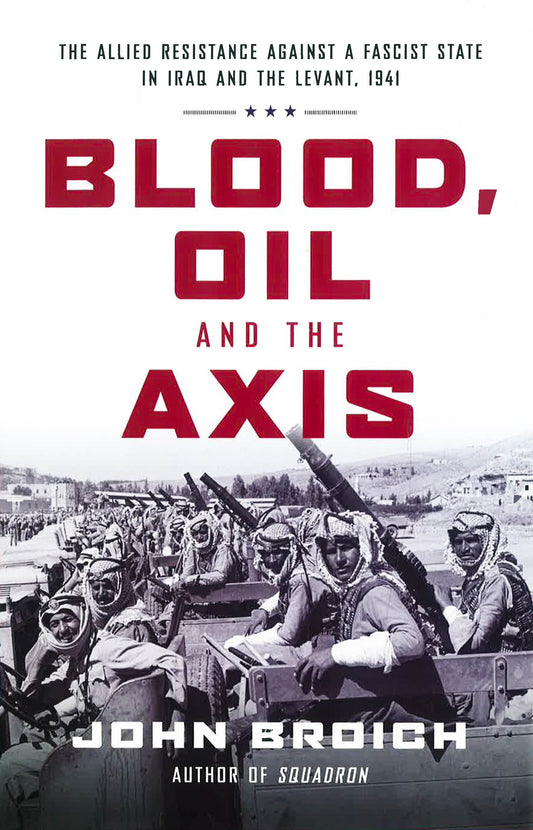 Blood, Oil And The Axis: The Allied Resistance Against A Fascist State In Iraq And The Levant, 1941
