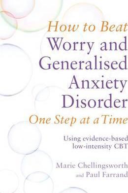 How To Beat Worry And Generalised Anxiety Disorder One Step At A Time : Using Evidence-Based Low-Intensity Cbt
