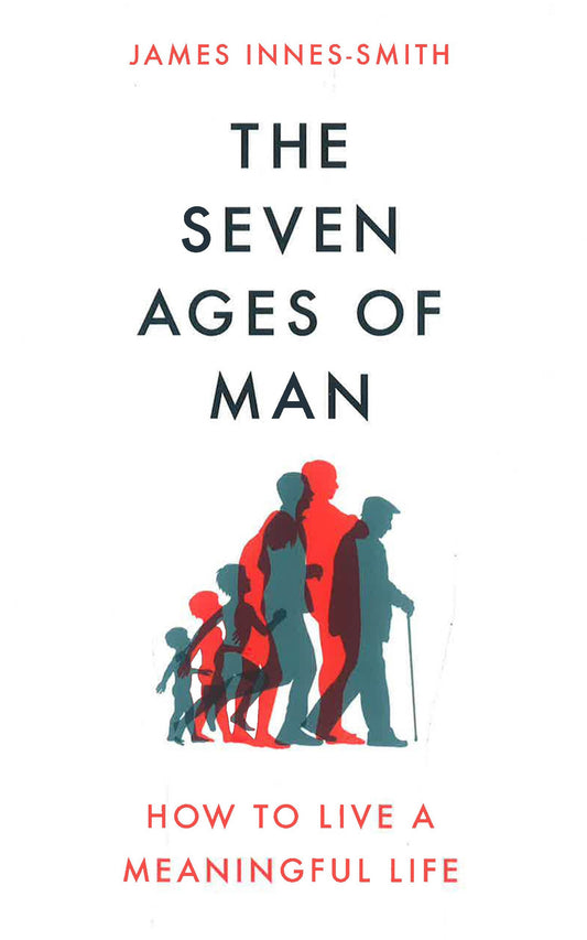 The Seven Ages Of Man: How To Live A Meaningful Life