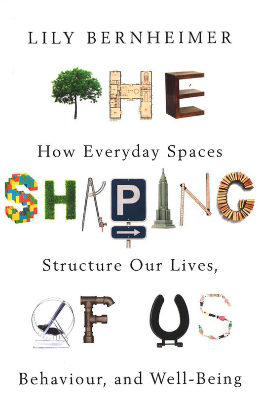 The Shaping Of Us: How Everyday Spaces Structure Our Lives, Behaviour, And Well-Being