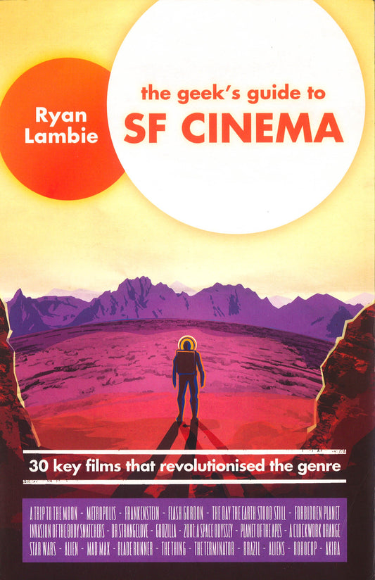 The Geek'S Guide To Sf Cinema: 30 Key Films That Revolutionised The Genre