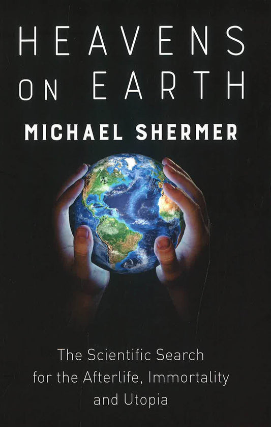 Heavens On Earth: The Scientific Search For The Afterlife, Immortality And Utopia