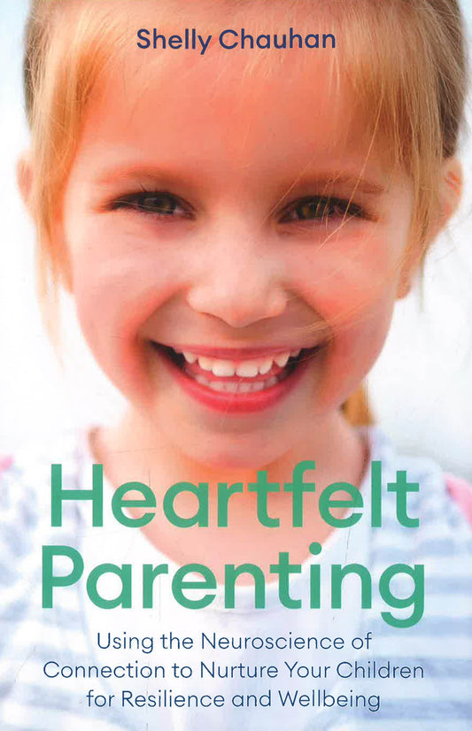 Heartfelt Parenting: Using The Neuroscience Of Connection To Nurture Your Children For Resilience And Wellbeing