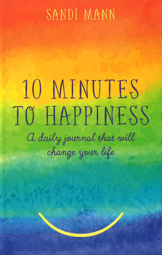 Ten Minutes to Happiness: A daily journal that will change your life